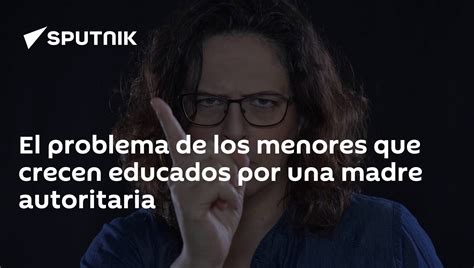 El Problema De Los Menores Que Crecen Educados Por Una Madre