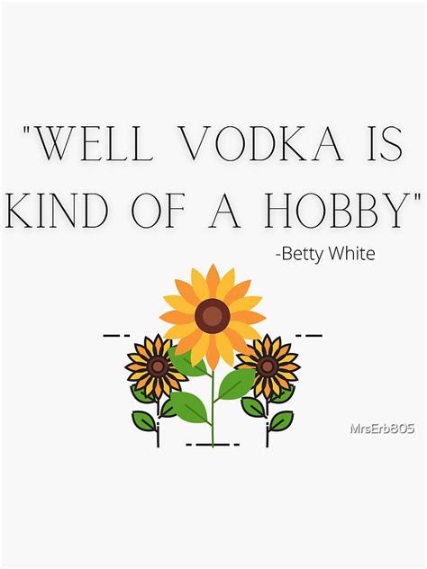 Well Vodka Is Kind Of A Hobby Betty White Quote With Sunflowers