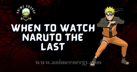 When To Watch Naruto The Last Animeenergy