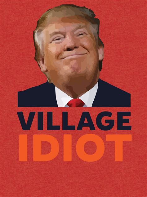 Donald Trump Village Idiot T Shirt By Realpatriots Redbubble