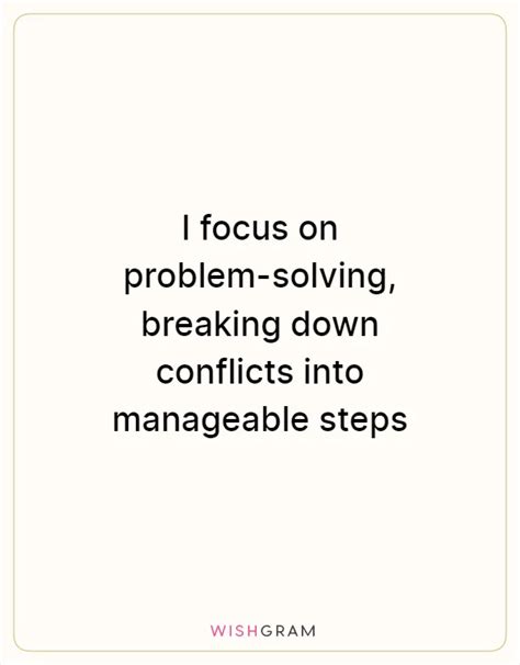 I Focus On Problem Solving Breaking Down Conflicts Into Manageable