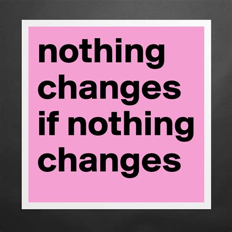 Nothing Changes If Nothing Changes Museum Quality Poster 16x16in By