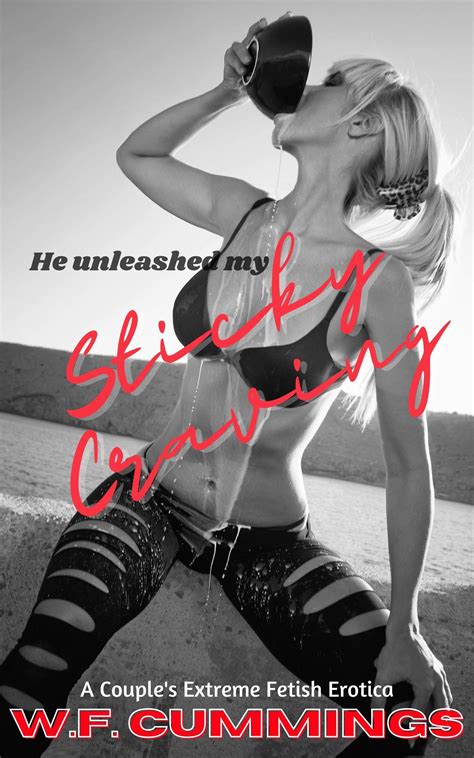 He Unleashed My Sticky Craving A Couple S Extreme Fetish Erotica By W