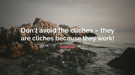 George Lucas Quote Dont Avoid The Cliches They Are Cliches Because