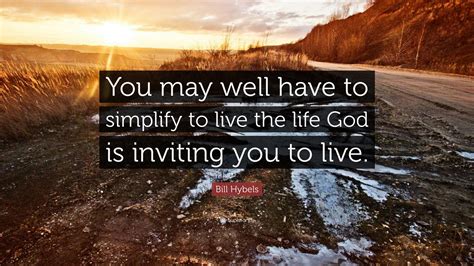 Bill Hybels Quote “you May Well Have To Simplify To Live The Life God