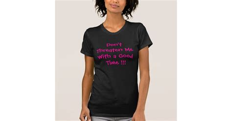 Dont Threaten Me With A Good Time T Shirt Zazzle