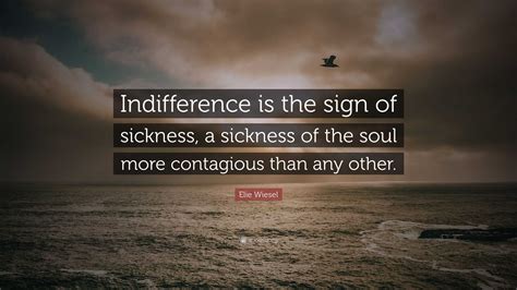 Elie Wiesel Quote Indifference Is The Sign Of Sickness A Sickness Of