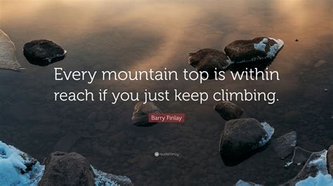 Barry Finlay Quote Every Mountain Top Is Within Reach If You Just