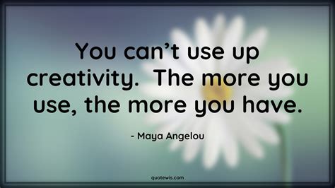 You Cant Use Up Creativity The More You Use The More You Have
