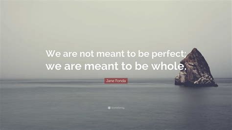 Jane Fonda Quote We Are Not Meant To Be Perfect We Are Meant To Be