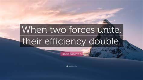 Isaac Newton Quote “when Two Forces Unite Their Efficiency Double”