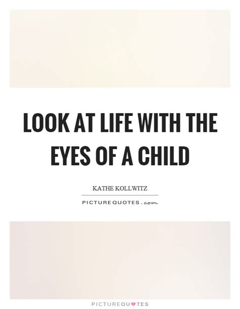 Enjoy reading and share 75 famous quotes about eyes of a child with everyone. Look at life with the eyes of a child | Picture Quotes