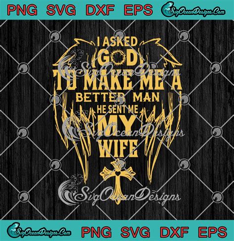 I Asked God To Make Me A Better Man He Sent Me My Wife Svg Png Eps Dxf Jesus Christian Cricut