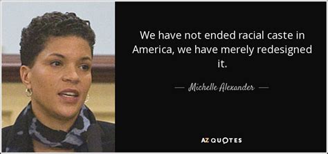 Michelle Alexander Quote We Have Not Ended Racial Caste In America We