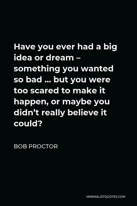 Bob Proctor Quote Have You Ever Had A Big Idea Or Dream Something