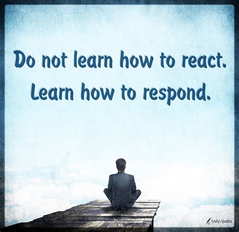 Do not learn how to react. Learn how to respond | Popular inspirational ...
