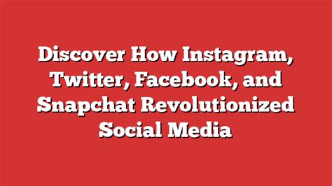 discover how instagram twitter facebook and snapchat revolutionized