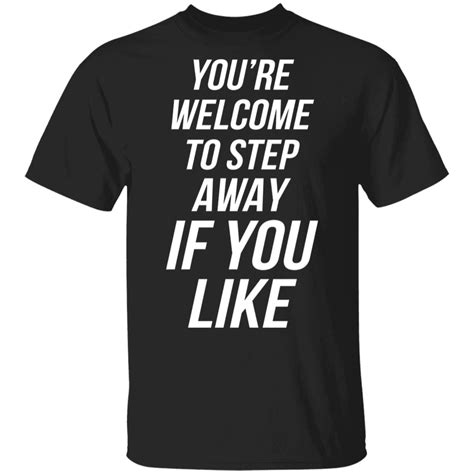 Youre Welcome To Step Away If You Like Shirt