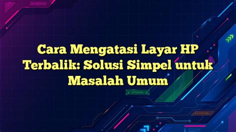 Cara Mengatasi Layar HP Terbalik: Solusi Simpel untuk Masalah Umum