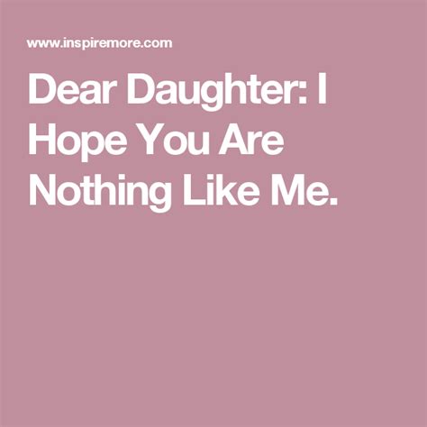Dear Daughter I Hope You Are Nothing Like Me Dear Daughter Hope You Dear