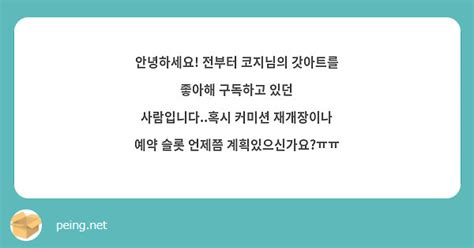 안녕하세요 전부터 코지님의 갓아트를 좋아해 구독하고 있던 사람입니다혹시 커미션 재개장이나 예약 Peing 질문함