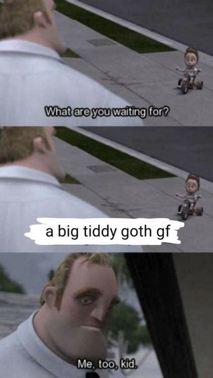 What Are You Waiting For Big Tiddy Goth Gf Goth Gf Know Your Meme