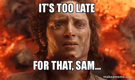 Its Too Late For That Sam Frodo Its Over Its Done Make A Meme