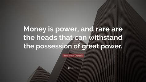 Money is power, freedom, a cushion, the root of all evil, the sum of blessings.— carl sandburg. Benjamin Disraeli Quote: "Money is power, and rare are the heads that can withstand the ...