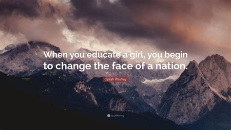 Oprah Winfrey Quote When You Educate A Girl You Begin To Change The