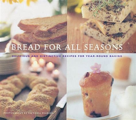 Bread For All Seasons Delicious And Distinctive Recipes For Year Round Baking Baking
