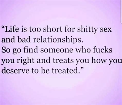 Life Is Too Short For Shitty Sex And Bad Relationships So Go Find