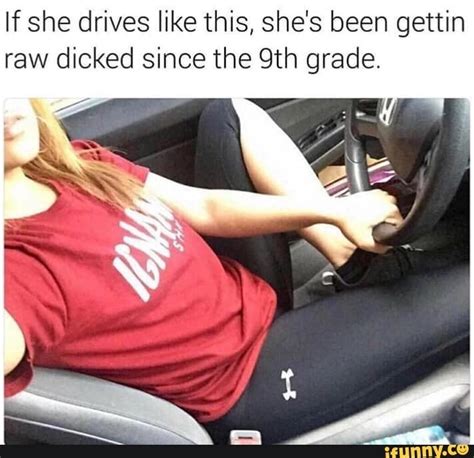 If She Drives Like This She S Been Gettin Raw Dicked Since The Th Grade Funny Car Memes