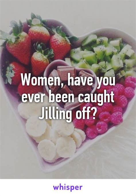 Women Have You Ever Been Caught Jilling Off