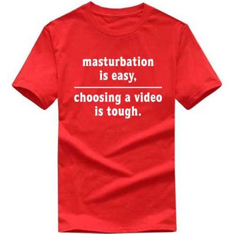 Buy Masturbation Is Easy Choosing A Video Is Tough Expicit Slogan T Shirts T Shirts For Men