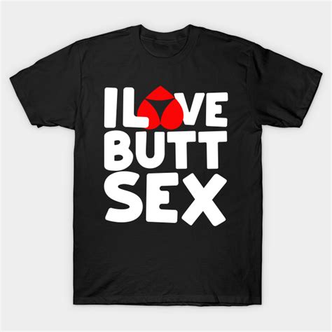 I Love Butt Sex Anal Sex Booty Hole Buttsex T Shirt Teepublic