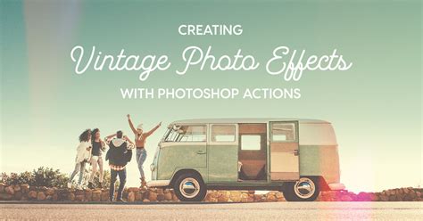 How To Create Vintage Photo Effects In Seconds With Photoshop Actions