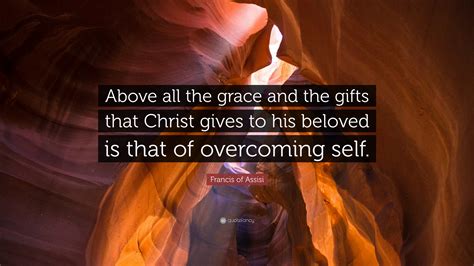 francis of assisi quote “above all the grace and the ts that christ gives to his beloved is