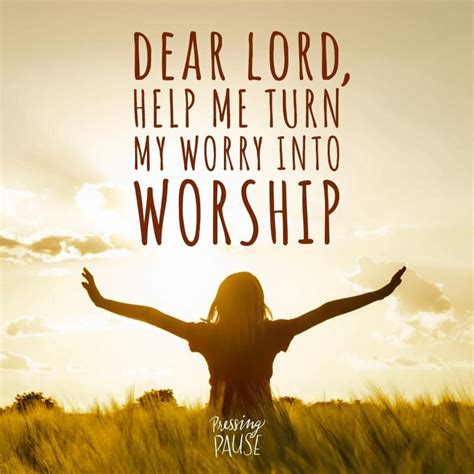 Dear Lord Help Me Turn My Worry Into Worship Pressingpause By