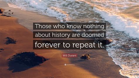 Will Durant Quote Those Who Know Nothing About History Are Doomed