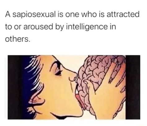 A Sapiosexual Is One Who Is Attracted To Or Aroused By Intelligence In Others Ifunny
