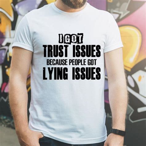 i got trust issues because people got lying issues shirt hoodie sweater longsleeve t shirt