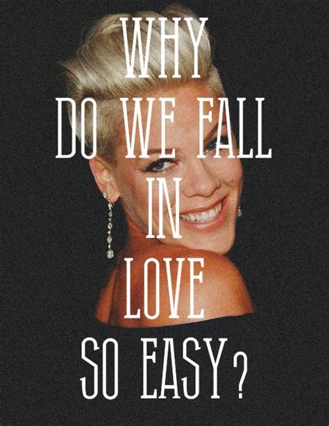 Why Do We Fall In Love So Easy Pnk Try ♫ Pnk Quotes Why Do We