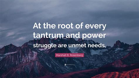 Marshall B Rosenberg Quote At The Root Of Every Tantrum And Power