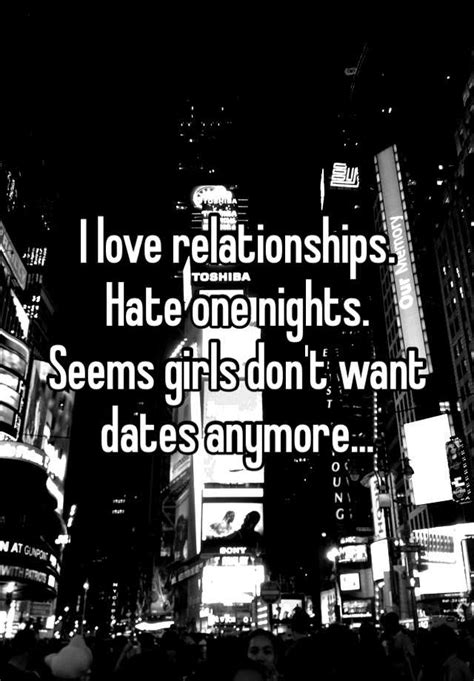I Love Relationships Hate One Nights Seems Girls Dont Want Dates Anymore