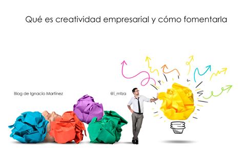 Qué Es Creatividad Empresarial Y Cómo Fomentarla Blog De Ignacio Martínez