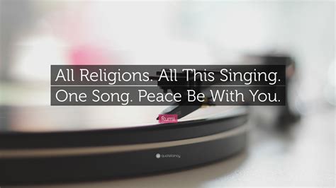 Rumi Quote All Religions All This Singing One Song Peace Be With You