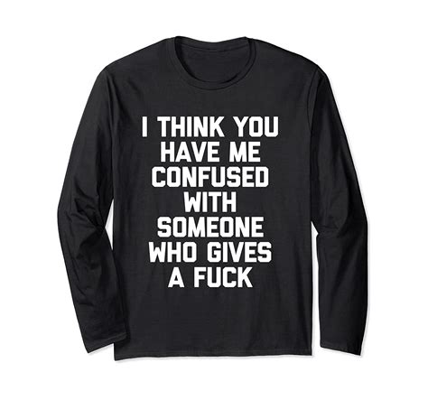 I Think You Have Me Confused With Someone Who Gives A Fuck Long Sleeve T Shirt Clothing