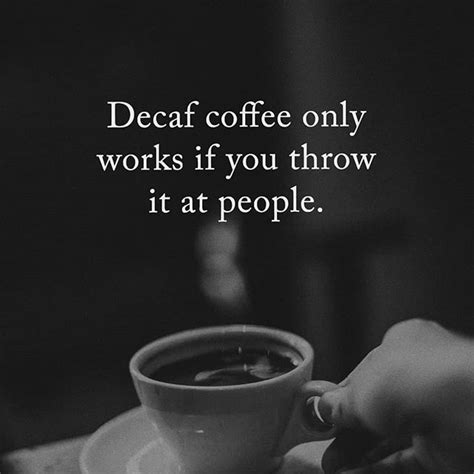 someone is holding a cup of coffee with the words decaf coffee only works if you throw it at people