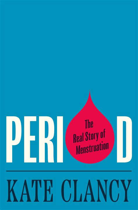 Period The Real Story Of Menstruation By Kate Clancy