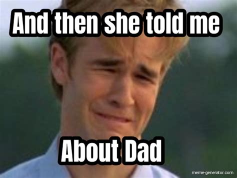 And Then She Told Me About Dad Meme Generator